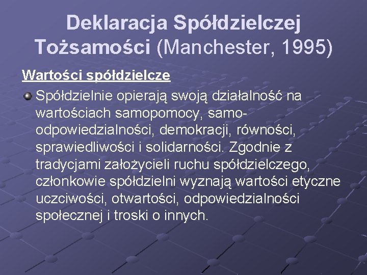 Deklaracja Spółdzielczej Tożsamości (Manchester, 1995) Wartości spółdzielcze Spółdzielnie opierają swoją działalność na wartościach samopomocy, Deklaracja Spółdzielczej Tożsamości (Manchester, 1995) Wartości spółdzielcze Spółdzielnie opierają swoją działalność na wartościach samopomocy,