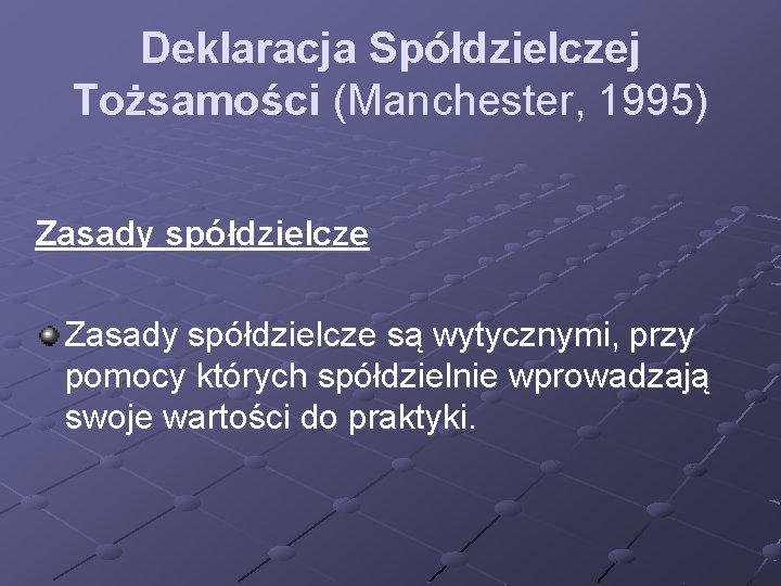 Deklaracja Spółdzielczej Tożsamości (Manchester, 1995) Zasady spółdzielcze są wytycznymi, przy pomocy których spółdzielnie wprowadzają Deklaracja Spółdzielczej Tożsamości (Manchester, 1995) Zasady spółdzielcze są wytycznymi, przy pomocy których spółdzielnie wprowadzają