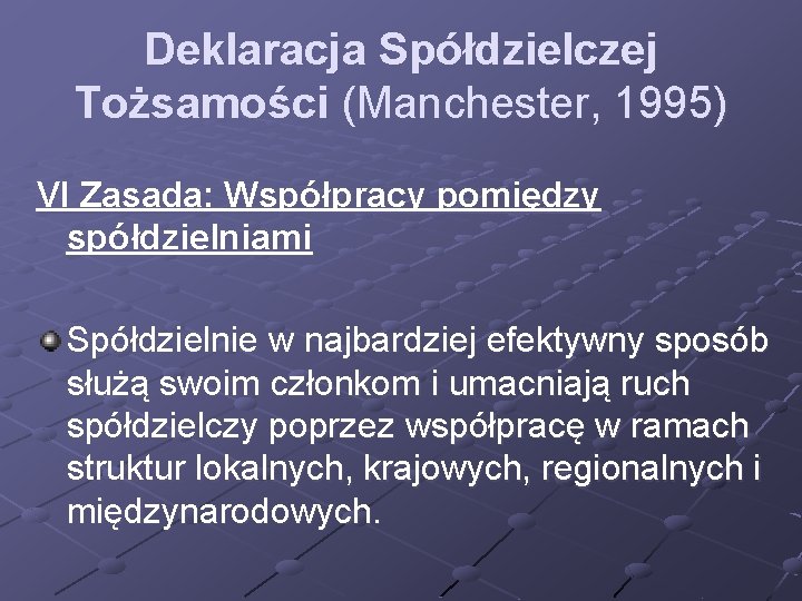 Deklaracja Spółdzielczej Tożsamości (Manchester, 1995) VI Zasada: Współpracy pomiędzy spółdzielniami Spółdzielnie w najbardziej efektywny Deklaracja Spółdzielczej Tożsamości (Manchester, 1995) VI Zasada: Współpracy pomiędzy spółdzielniami Spółdzielnie w najbardziej efektywny
