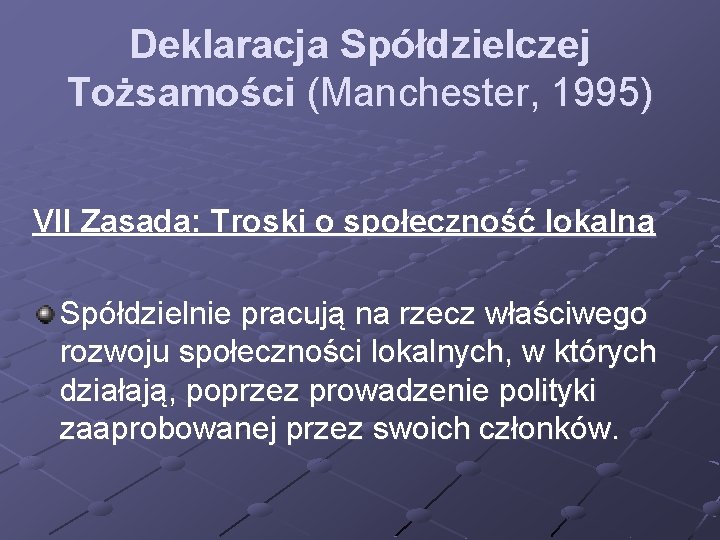 Deklaracja Spółdzielczej Tożsamości (Manchester, 1995) VII Zasada: Troski o społeczność lokalną Spółdzielnie pracują na Deklaracja Spółdzielczej Tożsamości (Manchester, 1995) VII Zasada: Troski o społeczność lokalną Spółdzielnie pracują na