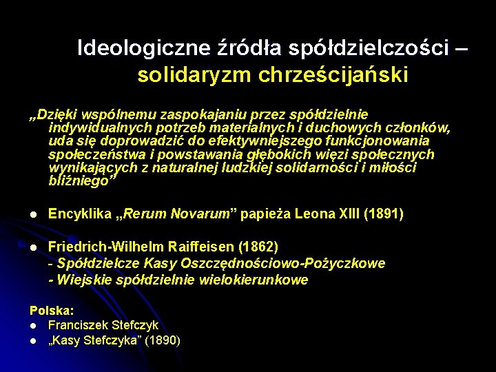 Ideologiczne źródła spółdzielczości – solidaryzm chrześcijański „Dzięki wspólnemu zaspokajaniu przez spółdzielnie indywidualnych potrzeb materialnych Ideologiczne źródła spółdzielczości – solidaryzm chrześcijański „Dzięki wspólnemu zaspokajaniu przez spółdzielnie indywidualnych potrzeb materialnych