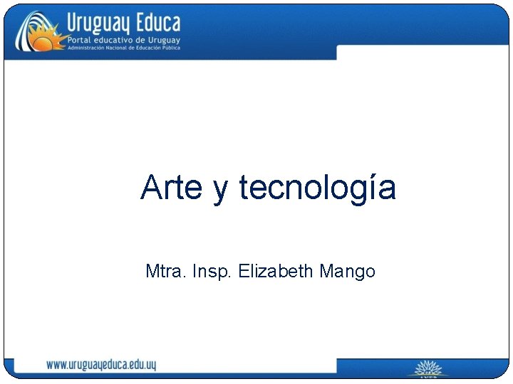 Arte y tecnología Mtra. Insp. Elizabeth Mango 