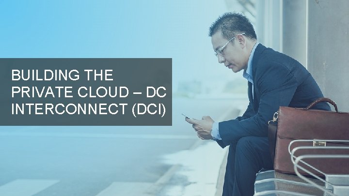 BUILDING THE PRIVATE CLOUD – DC INTERCONNECT (DCI) 