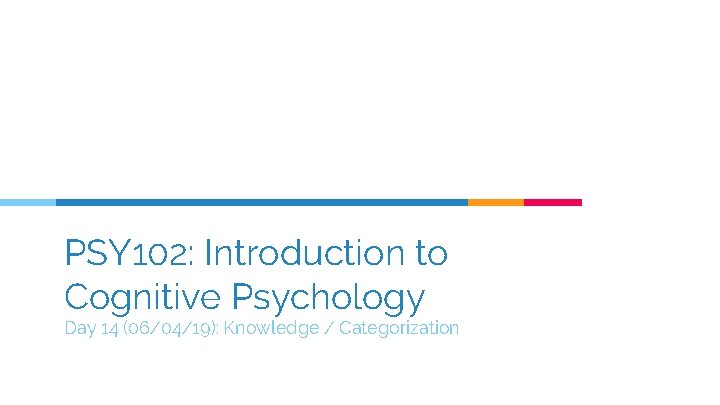 PSY 102: Introduction to Cognitive Psychology Day 14 (06/04/19): Knowledge / Categorization 