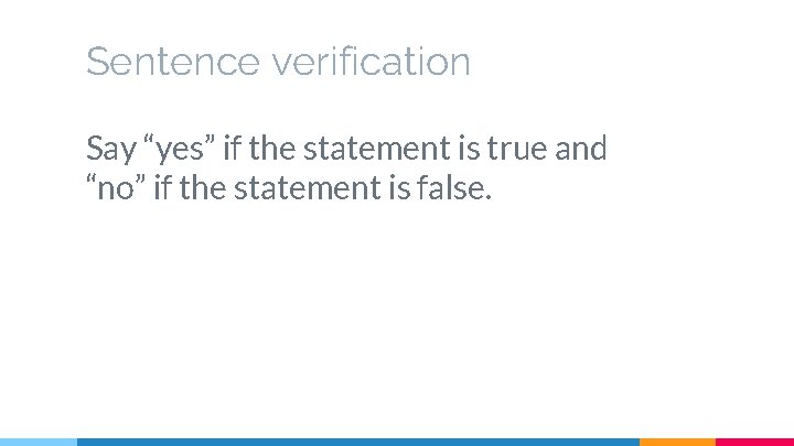 Sentence verification Say “yes” if the statement is true and “no” if the statement