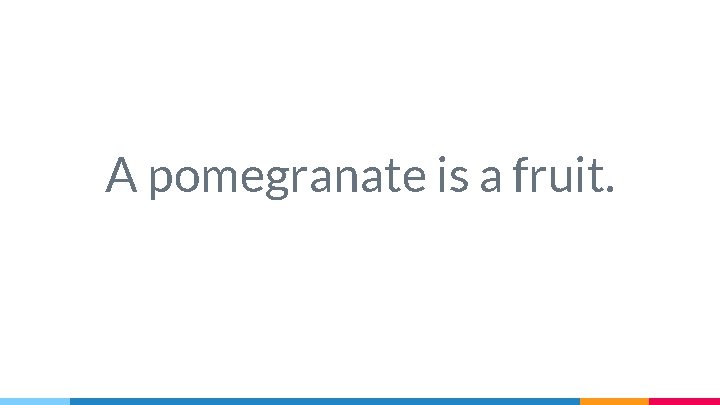A pomegranate is a fruit. 