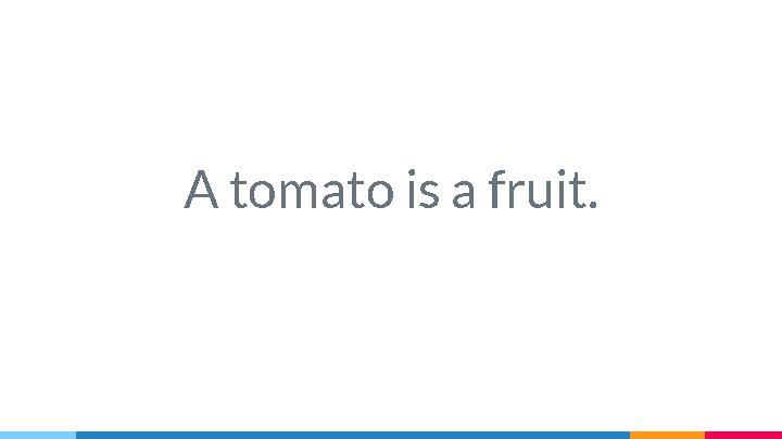 A tomato is a fruit. 