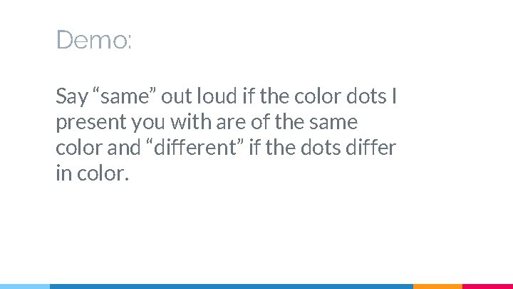 Demo: Say “same” out loud if the color dots I present you with are