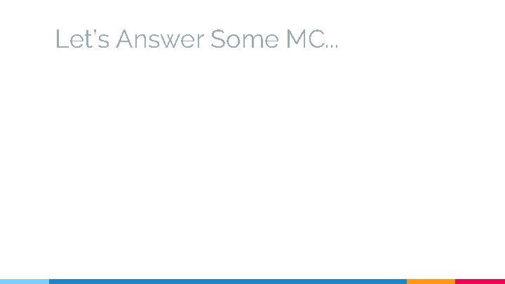 Let’s Answer Some MC. . . 
