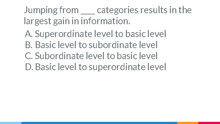 Jumping from ____ categories results in the largest gain in information. A. Superordinate level