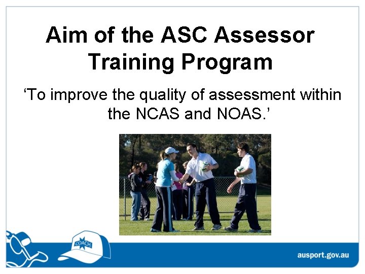 Aim of the ASC Assessor Training Program ‘To improve the quality of assessment within
