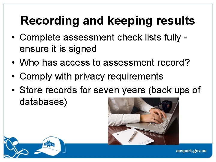 Recording and keeping results • Complete assessment check lists fully ensure it is signed