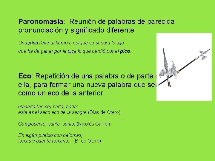 Paronomasia: Reunión de palabras de parecida pronunciación y significado diferente. Una pica lleva al