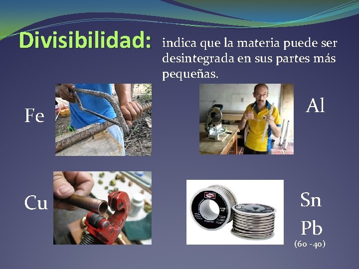 Divisibilidad: indica que la materia puede ser desintegrada en sus partes más pequeñas. Fe Divisibilidad: indica que la materia puede ser desintegrada en sus partes más pequeñas. Fe