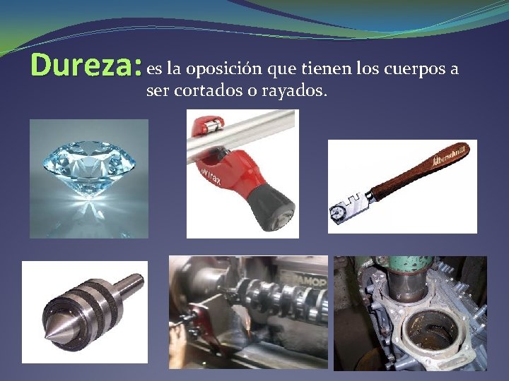 Dureza: es la oposición que tienen los cuerpos a ser cortados o rayados. Dureza: es la oposición que tienen los cuerpos a ser cortados o rayados.