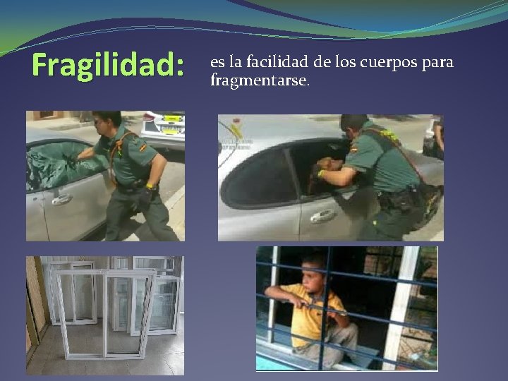 Fragilidad: es la facilidad de los cuerpos para fragmentarse. Fragilidad: es la facilidad de los cuerpos para fragmentarse.