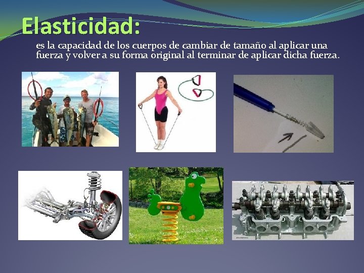 Elasticidad: es la capacidad de los cuerpos de cambiar de tamaño al aplicar una Elasticidad: es la capacidad de los cuerpos de cambiar de tamaño al aplicar una
