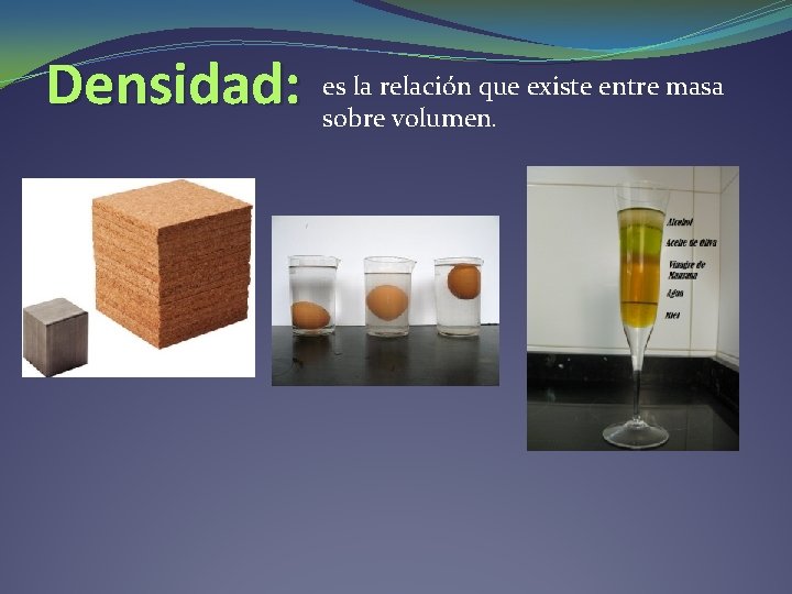 Densidad: es la relación que existe entre masa sobre volumen. Densidad: es la relación que existe entre masa sobre volumen.