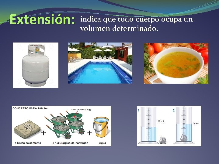 Extensión: indica que todo cuerpo ocupa un volumen determinado. Extensión: indica que todo cuerpo ocupa un volumen determinado.