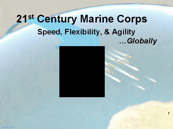 21 st Century Marine Corps Speed, Flexibility, & Agility …Globally 1 Version 7. 0