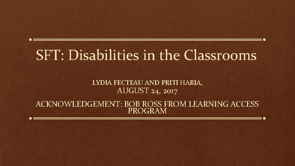 SFT: Disabilities in the Classrooms LYDIA FECTEAU AND PRITI HARIA, AUGUST 24, 2017 ACKNOWLEDGEMENT: