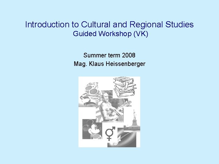 Introduction to Cultural and Regional Studies Guided Workshop (VK) Summer term 2008 Mag. Klaus