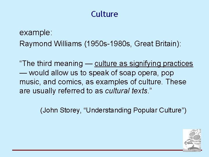 Culture example: Raymond Williams (1950 s-1980 s, Great Britain): “The third meaning — culture