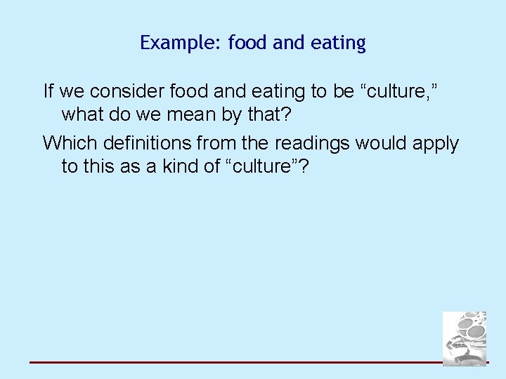Example: food and eating If we consider food and eating to be “culture, ”