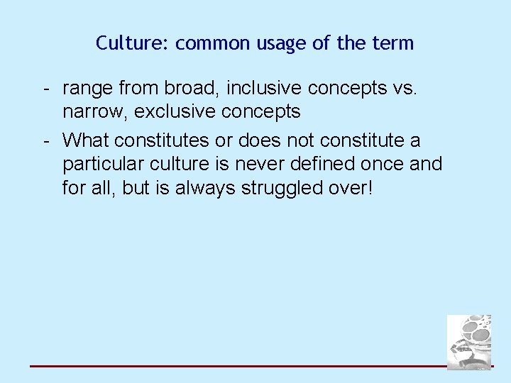 Culture: common usage of the term - range from broad, inclusive concepts vs. narrow,