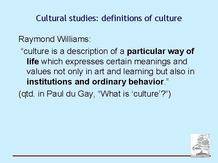 Cultural studies: definitions of culture Raymond Williams: “culture is a description of a particular