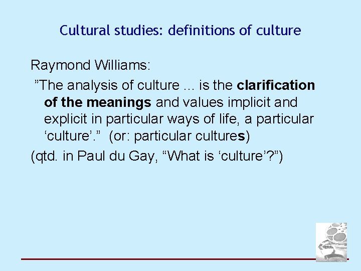 Cultural studies: definitions of culture Raymond Williams: ”The analysis of culture. . . is