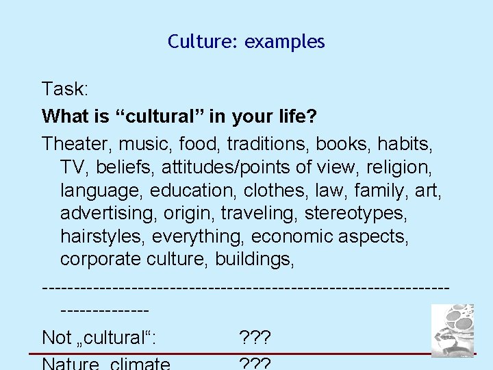 Culture: examples Task: What is “cultural” in your life? Theater, music, food, traditions, books,
