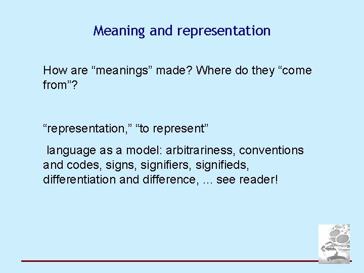 Meaning and representation How are “meanings” made? Where do they “come from”? “representation, ”