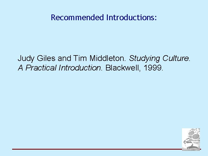 Recommended Introductions: Judy Giles and Tim Middleton. Studying Culture. A Practical Introduction. Blackwell, 1999.