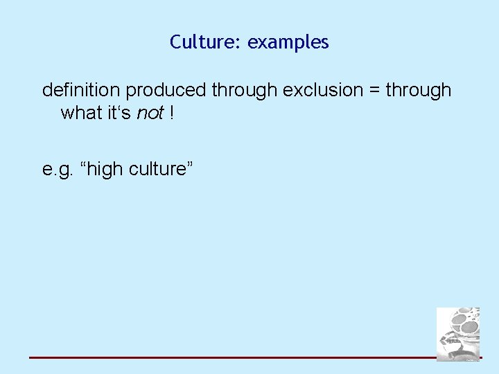 Culture: examples definition produced through exclusion = through what it‘s not ! e. g.