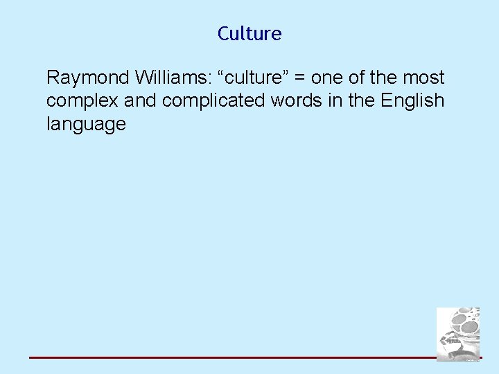 Culture Raymond Williams: “culture” = one of the most complex and complicated words in