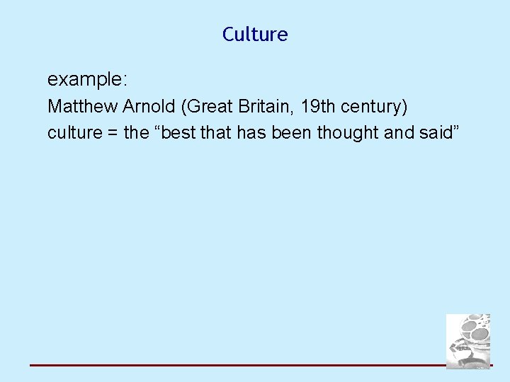 Culture example: Matthew Arnold (Great Britain, 19 th century) culture = the “best that