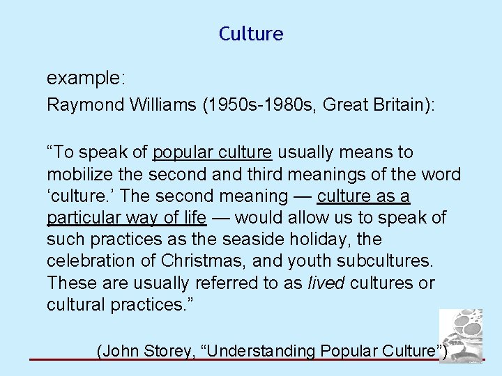 Culture example: Raymond Williams (1950 s-1980 s, Great Britain): “To speak of popular culture