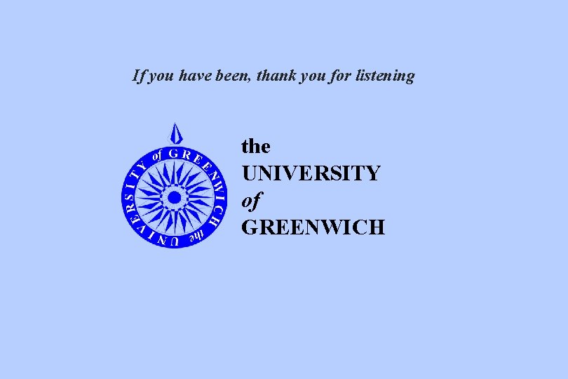 If you have been, thank you for listening the UNIVERSITY of GREENWICH 