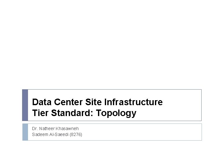 Data Center Site Infrastructure Tier Standard: Topology Dr. Natheer Khasawneh Sadeem Al-Saeedi (8276) 