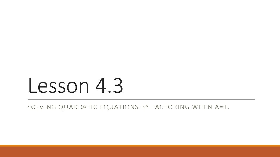 Lesson 4. 3 SOLVING QUADRATIC EQUATIONS BY FACTORING WHEN A=1. 