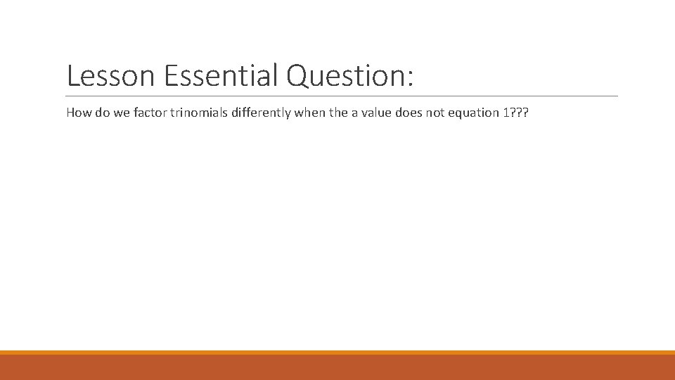 Lesson Essential Question: How do we factor trinomials differently when the a value does