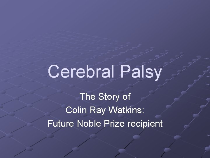 Cerebral Palsy The Story of Colin Ray Watkins: Future Noble Prize recipient 