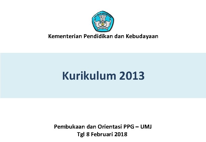 Kementerian Pendidikan dan Kebudayaan Kurikulum 2013 Pembukaan dan Orientasi PPG – UMJ Tgl 8
