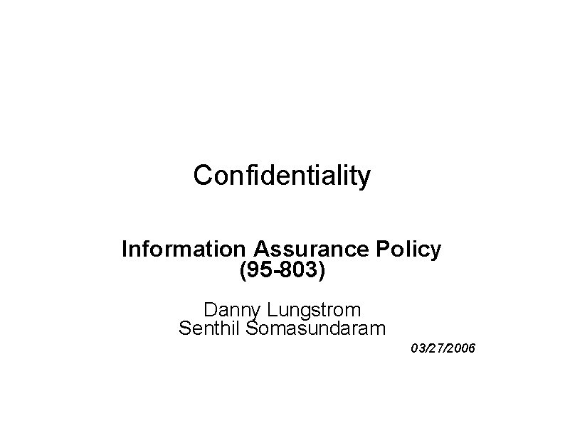 Confidentiality Information Assurance Policy (95 -803) Danny Lungstrom Senthil Somasundaram 03/27/2006 