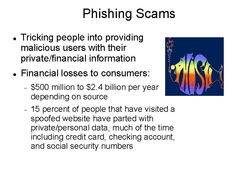 Phishing Scams Tricking people into providing malicious users with their private/financial information Financial losses