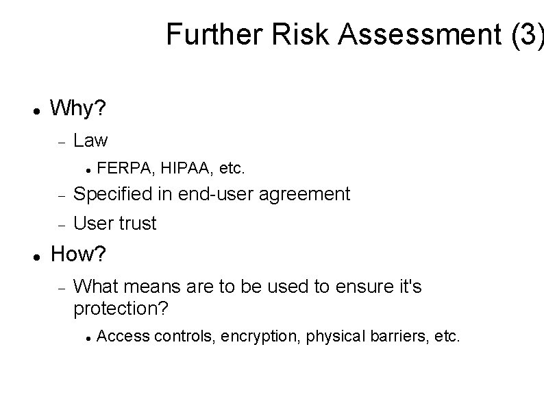 Further Risk Assessment (3) Why? Law FERPA, HIPAA, etc. Specified in end-user agreement User