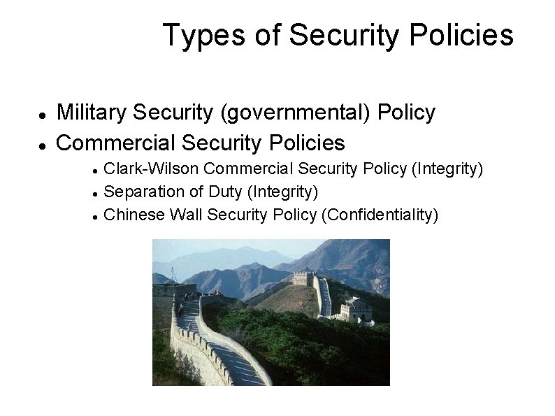 Types of Security Policies Military Security (governmental) Policy Commercial Security Policies Clark-Wilson Commercial Security