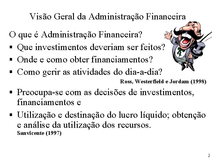 Visão Geral da Administração Financeira O que é Administração Financeira? § Que investimentos deveriam