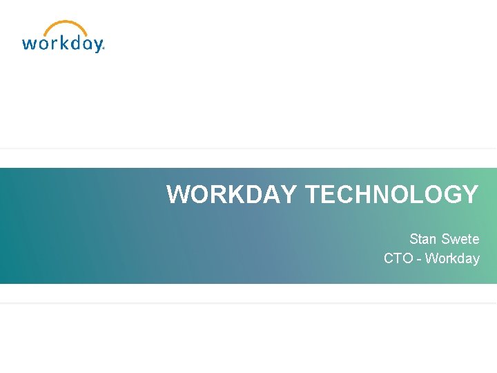 WORKDAY TECHNOLOGY Stan Swete CTO - Workday 